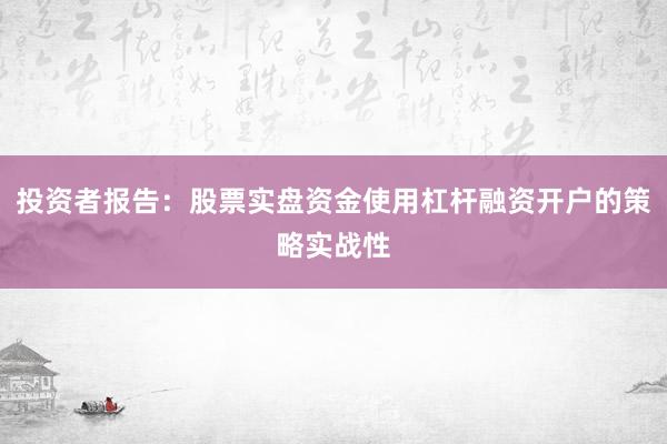 投资者报告:股票实盘资金使用杠杆融资开户的策略实战性