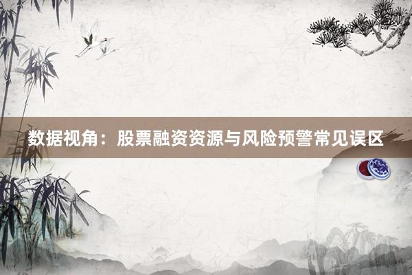 数据视角：股票融资资源与风险预警常见误区