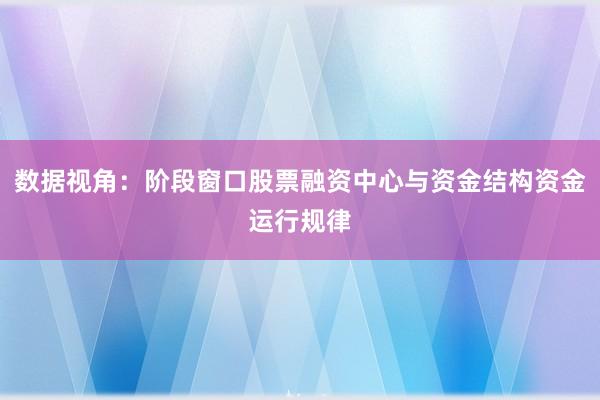 数据视角：阶段窗口股票融资中心与资金结构资金运行规律