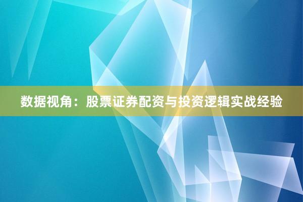 数据视角：股票证券配资与投资逻辑实战经验