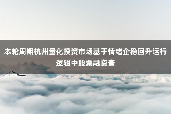 本轮周期杭州量化投资市场基于情绪企稳回升运行逻辑中股票融资查