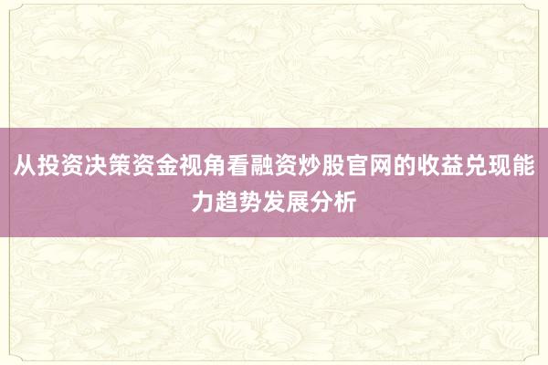 从投资决策资金视角看融资炒股官网的收益兑现能力趋势发展分析