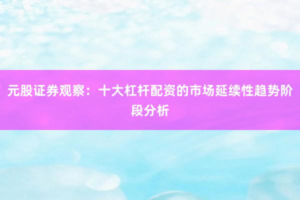 元股证券观察：十大杠杆配资的市场延续性趋势阶段分析