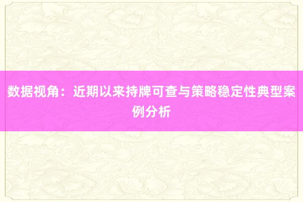 数据视角：近期以来持牌可查与策略稳定性典型案例分析