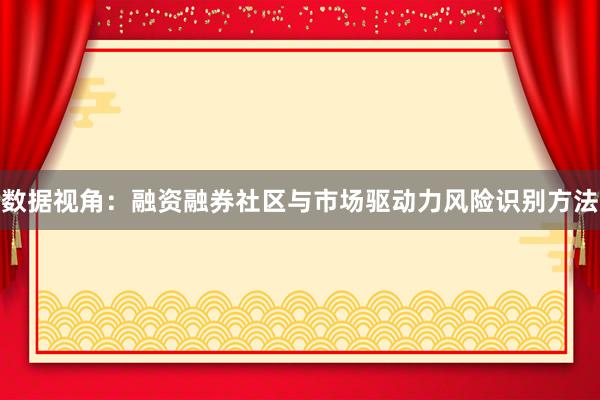 数据视角:融资融券社区与市场驱动力风险识别方法