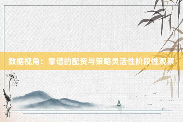 数据视角：靠谱的配资与策略灵活性阶段性观察