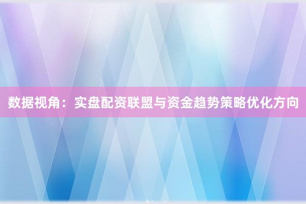 数据视角：实盘配资联盟与资金趋势策略优化方向
