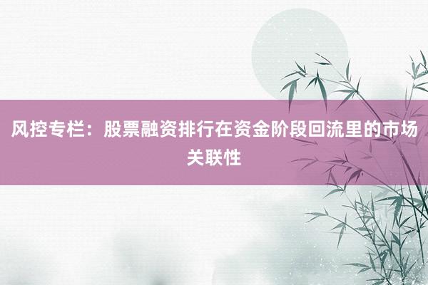 风控专栏：股票融资排行在资金阶段回流里的市场关联性