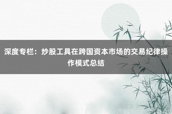 深度专栏:炒股工具在跨国资本市场的交易纪律操作模式总结
