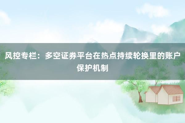风控专栏：多空证券平台在热点持续轮换里的账户保护机制