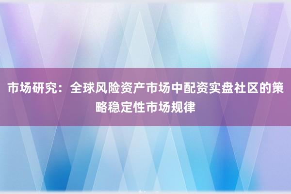 市场研究：全球风险资产市场中配资实盘社区的策略稳定性市场规律