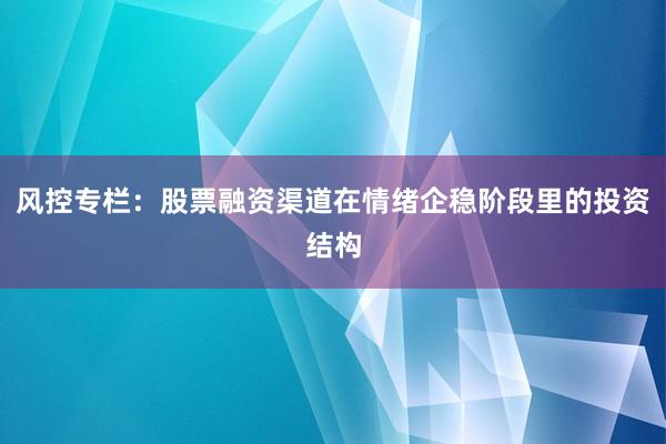 风控专栏：股票融资渠道在情绪企稳阶段里的投资结构