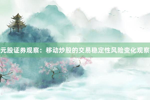 元股证券观察：移动炒股的交易稳定性风险变化观察