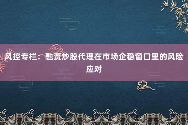 风控专栏:融资炒股代理在市场企稳窗口里的风险应对