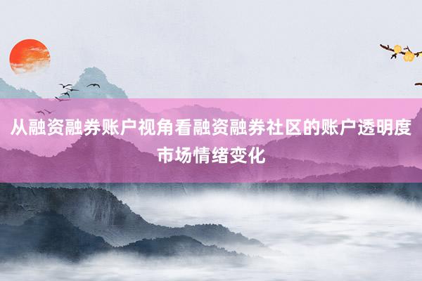 从融资融券账户视角看融资融券社区的账户透明度市场情绪变化