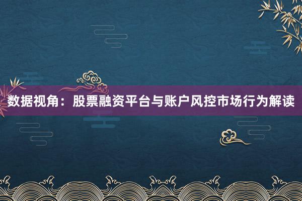 数据视角：股票融资平台与账户风控市场行为解读