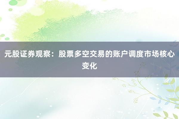 元股证券观察：股票多空交易的账户调度市场核心变化