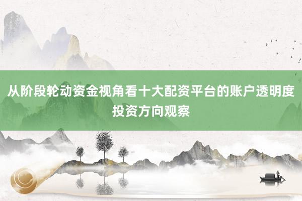 从阶段轮动资金视角看十大配资平台的账户透明度投资方向观察