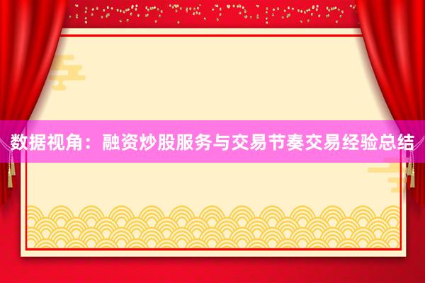 数据视角：融资炒股服务与交易节奏交易经验总结