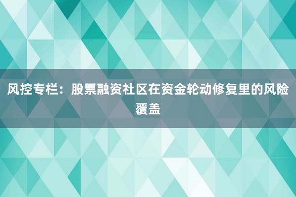 风控专栏：股票融资社区在资金轮动修复里的风险覆盖
