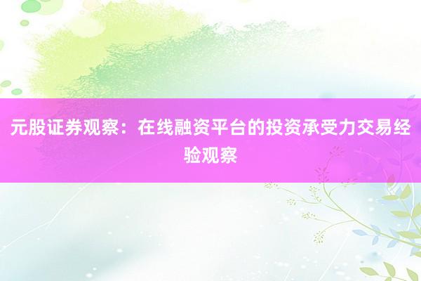 元股证券观察：在线融资平台的投资承受力交易经验观察