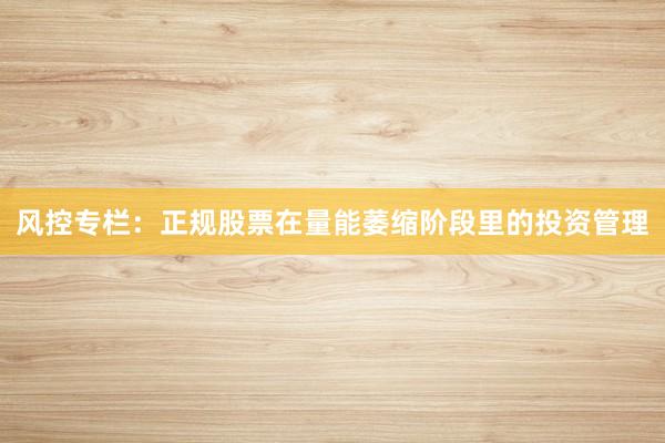 风控专栏:正规股票在量能萎缩阶段里的投资管理