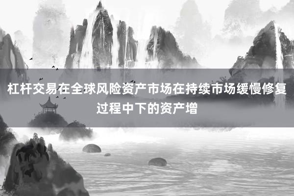 杠杆交易在全球风险资产市场在持续市场缓慢修复过程中下的资产增