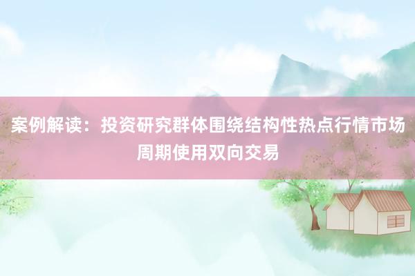 案例解读：投资研究群体围绕结构性热点行情市场周期使用双向交易