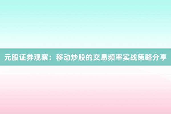 元股证券观察：移动炒股的交易频率实战策略分享