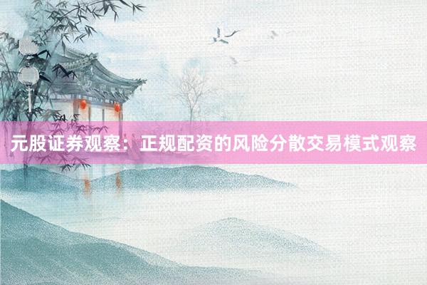 元股证券观察：正规配资的风险分散交易模式观察