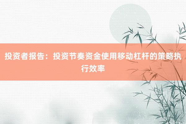 投资者报告：投资节奏资金使用移动杠杆的策略执行效率