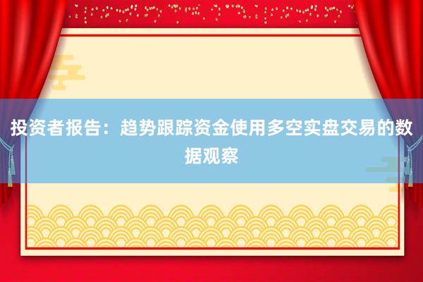 投资者报告：趋势跟踪资金使用多空实盘交易的数据观察