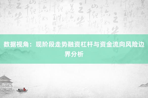 数据视角：现阶段走势融资杠杆与资金流向风险边界分析