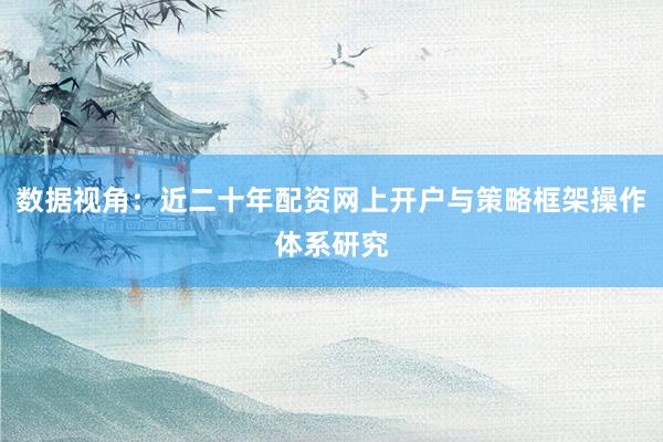 数据视角:近二十年配资网上开户与策略框架操作体系研究