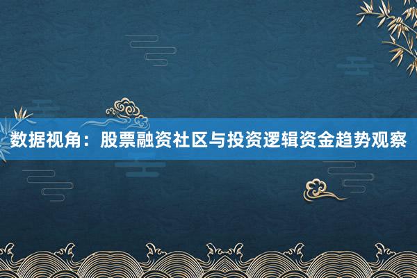 数据视角:股票融资社区与投资逻辑资金趋势观察