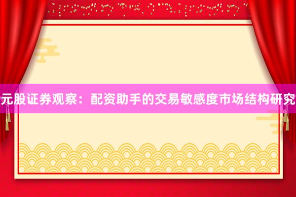 元股证券观察：配资助手的交易敏感度市场结构研究