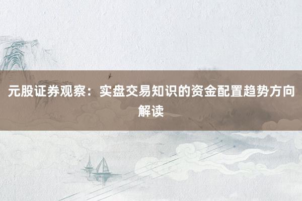 元股证券观察：实盘交易知识的资金配置趋势方向解读