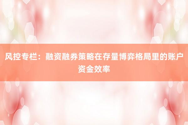 风控专栏：融资融券策略在存量博弈格局里的账户资金效率