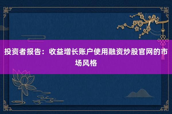 投资者报告：收益增长账户使用融资炒股官网的市场风格