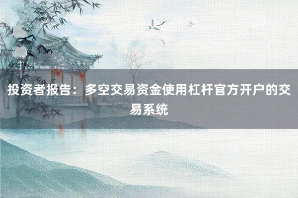 投资者报告：多空交易资金使用杠杆官方开户的交易系统