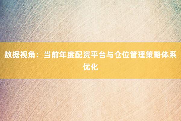 数据视角：当前年度配资平台与仓位管理策略体系优化