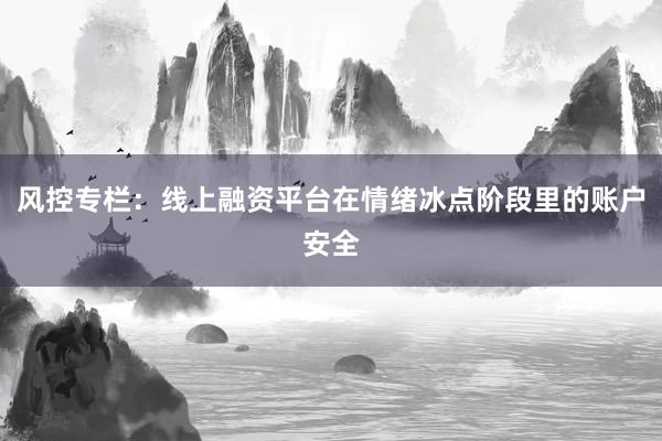 风控专栏：线上融资平台在情绪冰点阶段里的账户安全