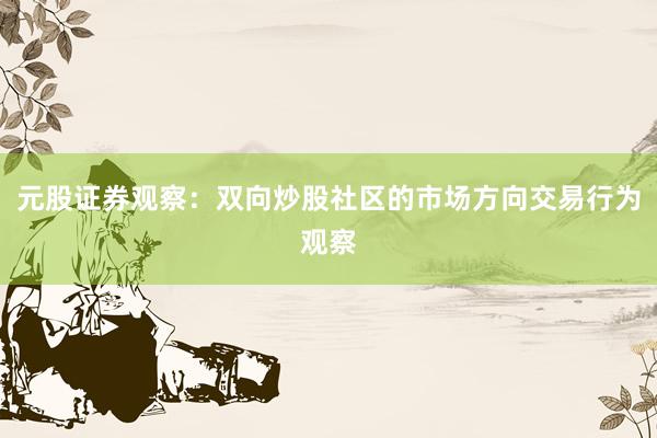 元股证券观察：双向炒股社区的市场方向交易行为观察