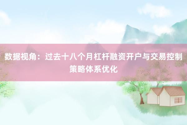 数据视角：过去十八个月杠杆融资开户与交易控制策略体系优化