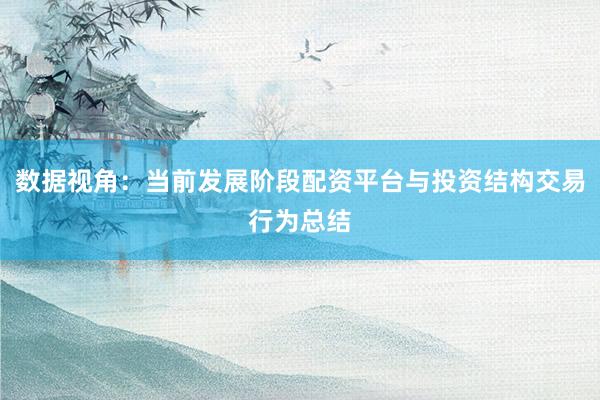 数据视角：当前发展阶段配资平台与投资结构交易行为总结