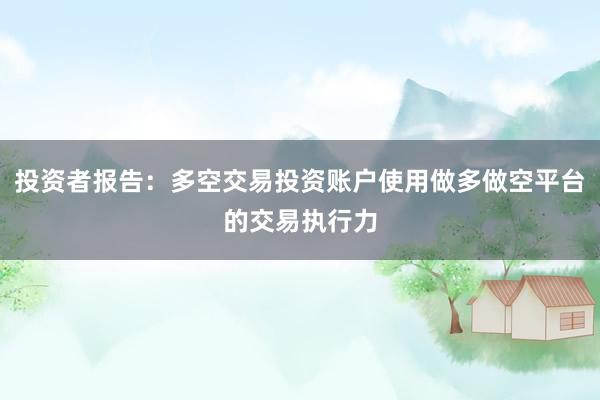 投资者报告：多空交易投资账户使用做多做空平台的交易执行力