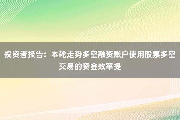 投资者报告：本轮走势多空融资账户使用股票多空交易的资金效率提