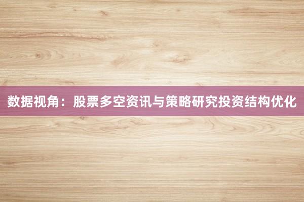 数据视角：股票多空资讯与策略研究投资结构优化