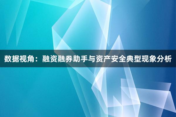数据视角:融资融券助手与资产安全典型现象分析