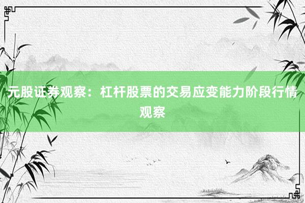 元股证券观察：杠杆股票的交易应变能力阶段行情观察